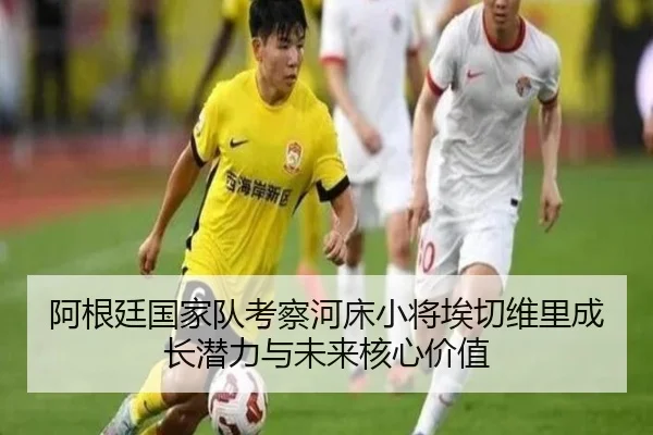 阿根廷国家队考察河床小将埃切维里成长潜力与未来核心价值