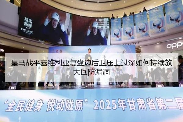 皇马战平塞维利亚复盘边后卫压上过深如何持续放大回防漏洞